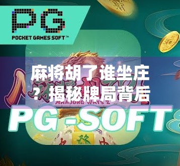 麻将胡了谁坐庄？揭秘牌局背后的权力游戏与社交密码