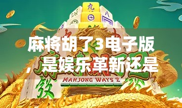 麻将胡了3电子版，是娱乐革新还是数字成瘾的陷阱？