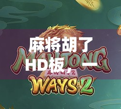 麻将胡了HD板，一场数字时代的牌桌革命，你准备好了吗？