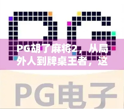 PG胡了麻将2,从局外人到牌桌王者,这款国民级手游如何重塑你的休闲时光?