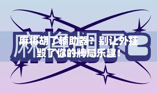 麻将胡了辅助器？别让外挂毁了你的牌局乐趣！