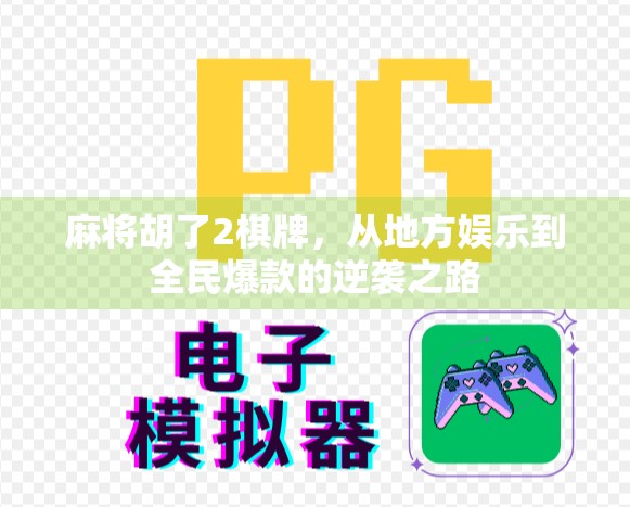 麻将胡了2棋牌，从地方娱乐到全民爆款的逆袭之路