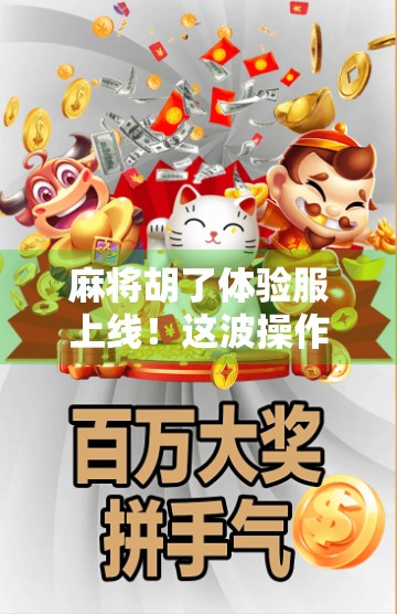 麻将胡了体验服上线！这波操作让老玩家直呼爷青回，新玩家狂喜，原来这才是正宗麻将！