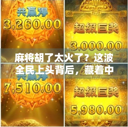 麻将胡了太火了？这波全民上头背后，藏着中国式社交的深层密码！