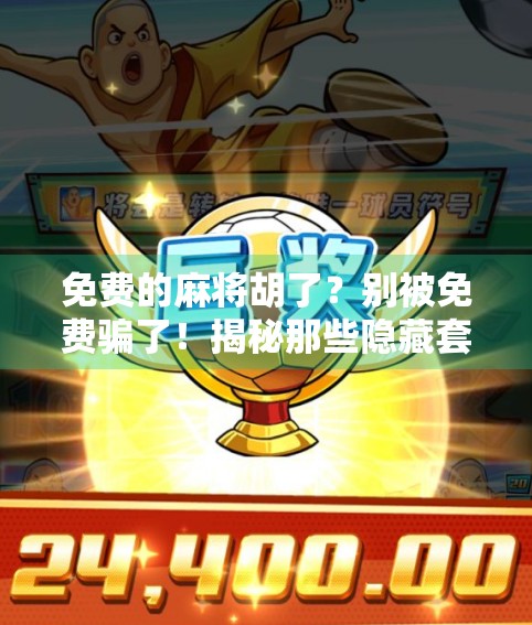 免费的麻将胡了？别被免费骗了！揭秘那些隐藏套路和真实收益