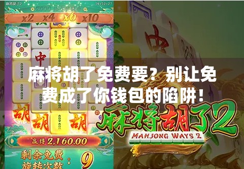 麻将胡了免费要?别让免费成了你钱包的陷阱! 麻将胡了免费要?别让免费成了你钱包的陷阱!