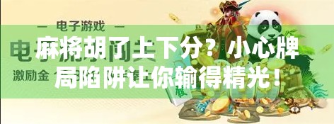 麻将胡了上下分？小心牌局陷阱让你输得精光！