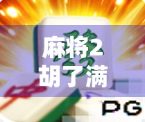 麻将2胡了满屏，一场数字狂欢背后的社交密码与情绪共振