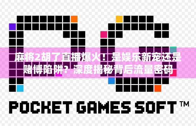 麻将2胡了直播爆火！是娱乐新宠还是赌博陷阱？深度揭秘背后流量密码