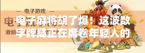 电子麻将胡了爆！这波数字牌局正在席卷年轻人的娱乐圈