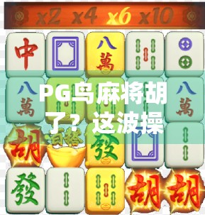 PG鸟麻将胡了？这波操作太秀了！揭秘麻将胡了背后的流量密码与情绪共振