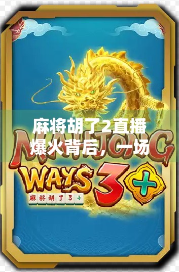 麻将胡了2直播爆火背后，一场全民娱乐的数字狂欢