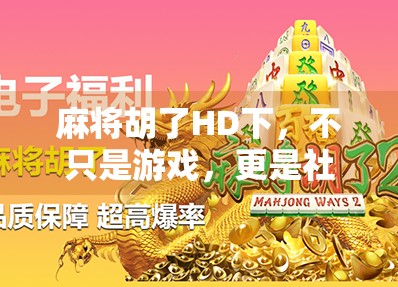 麻将胡了HD下,不只是游戏,更是社交与智慧的新大陆 麻将胡了HD下,不只是游戏,更是社交与智慧的新大陆
