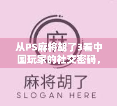 从PS麻将胡了3看中国玩家的社交密码，为什么我们爱在虚拟牌桌上抱团取暖？