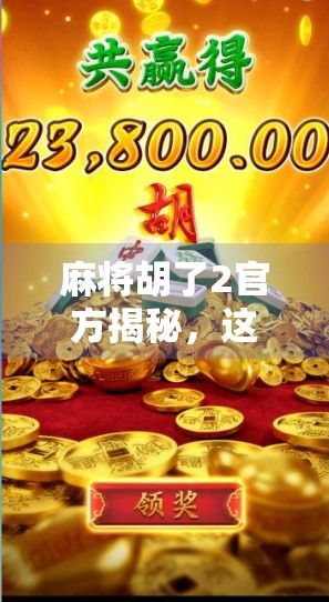 麻将胡了2官方揭秘，这款国民级游戏为何能连续霸榜三年？