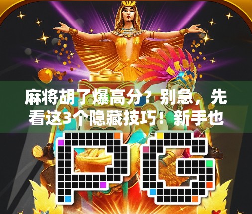 麻将胡了爆高分？别急，先看这3个隐藏技巧！新手也能秒变高手！