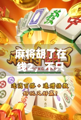 麻将胡了在线2，不只是游戏，更是当代年轻人的社交新方式