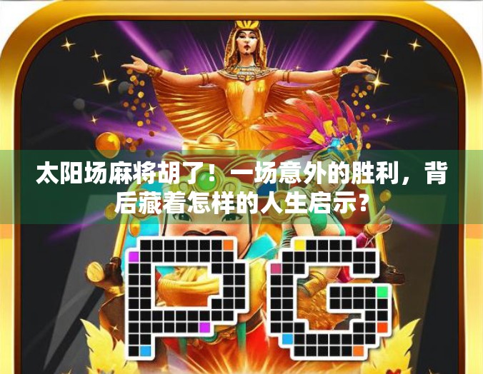 太阳场麻将胡了！一场意外的胜利，背后藏着怎样的人生启示？