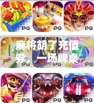 麻将胡了充值券，一场牌桌上的狂欢背后的流量密码