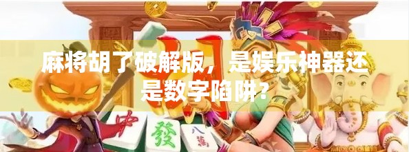 麻将胡了破解版，是娱乐神器还是数字陷阱？
