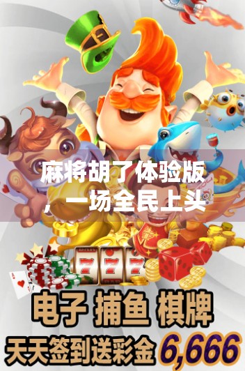 麻将胡了体验版，一场全民上头的数字牌局风暴，你真的玩懂了吗？