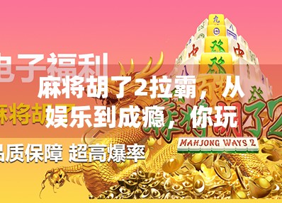 麻将胡了2拉霸,从娱乐到成瘾,你玩的到底是游戏还是陷阱?