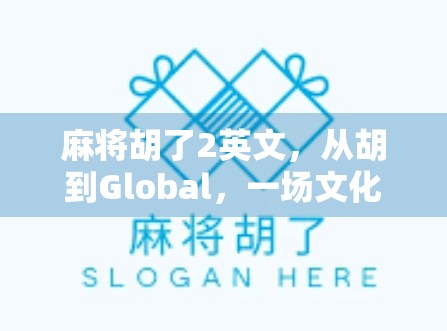 麻将胡了2英文,从胡到Global,一场文化出海的奇妙旅程