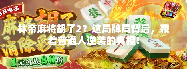 林帝麻将胡了2？这局牌局背后，藏着普通人逆袭的真相！