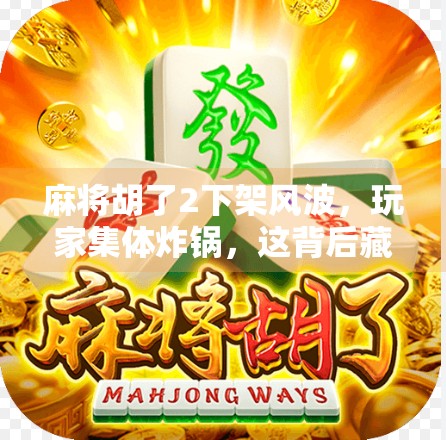 麻将胡了2下架风波，玩家集体炸锅，这背后藏着怎样的行业隐忧？