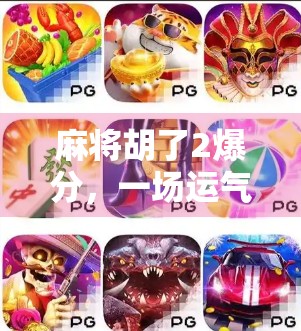 麻将胡了2爆分，一场运气与技术的全民狂欢，你真的懂吗？