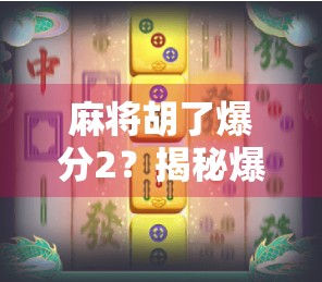 麻将胡了爆分2？揭秘爆分背后的玄机与玩家心理博弈！
