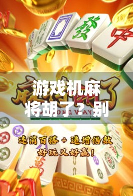 游戏机麻将胡了？别再被虚拟牌局骗了！揭秘那些让你越玩越亏的套路