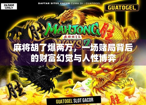 麻将胡了爆两万，一场赌局背后的财富幻觉与人性博弈
