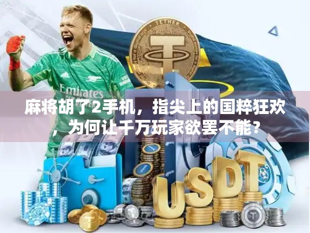 麻将胡了2手机,指尖上的国粹狂欢,为何让千万玩家欲罢不能?