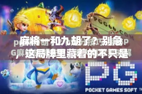 麻将一和九胡了?别急,这局牌里藏着的不只是运气!