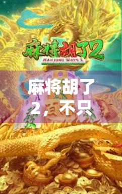 麻将胡了2,不只是游戏,更是一种社交与策略的沉浸式体验 麻将胡了2,不只是游戏,更是一种社交与策略的沉浸式体验