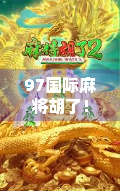 97国际麻将胡了！这局牌局，让我重新理解了运气与策略的博弈