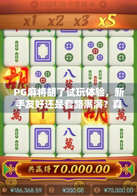 PG麻将胡了试玩体验，新手友好还是套路满满？真实测评来了！