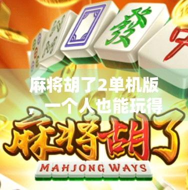 麻将胡了2单机版，一个人也能玩得酣畅淋漓的国粹乐趣