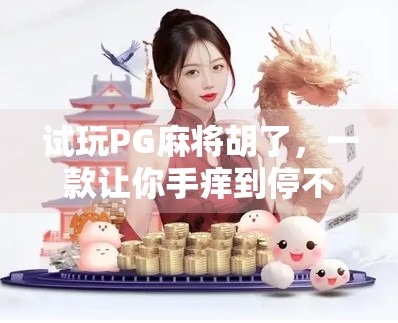 试玩PG麻将胡了，一款让你手痒到停不下来的手机麻将新宠！