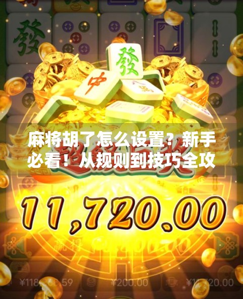麻将胡了怎么设置？新手必看！从规则到技巧全攻略，轻松玩转麻将！