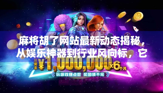 麻将胡了网站最新动态揭秘，从娱乐神器到行业风向标，它如何重塑线上棋牌生态？