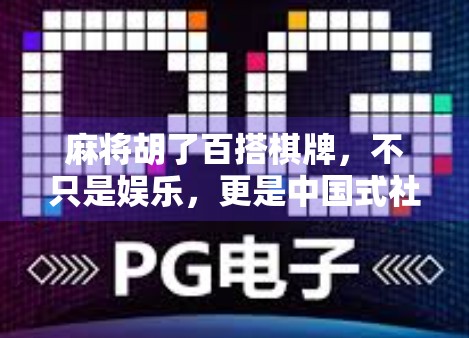 麻将胡了百搭棋牌，不只是娱乐，更是中国式社交的活化石