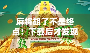 麻将胡了不是终点！下载后才发现，这游戏藏着你从未注意的社交密码