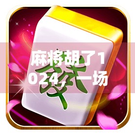 麻将胡了1024,一场数字与文化的奇妙碰撞