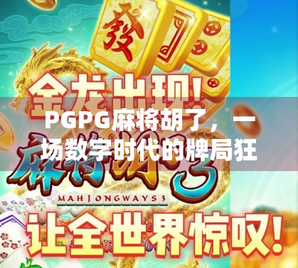 PGPG麻将胡了，一场数字时代的牌局狂欢，年轻人为何沉迷虚拟牌桌？
