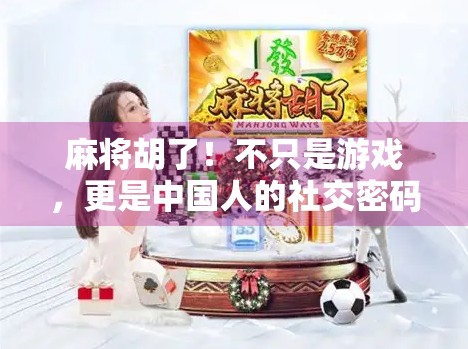 麻将胡了！不只是游戏，更是中国人的社交密码