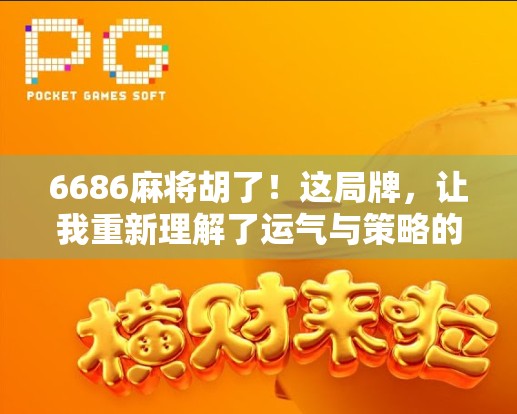 6686麻将胡了!这局牌,让我重新理解了运气与策略的博弈