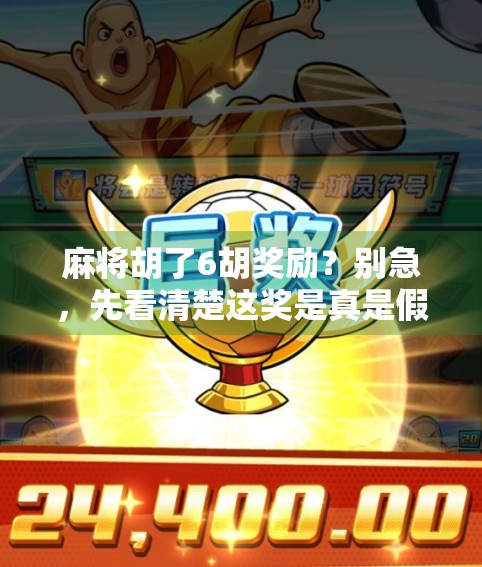 麻将胡了6胡奖励?别急,先看清楚这奖是真是假!