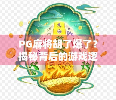 PG麻将胡了爆了？揭秘背后的游戏逻辑与玩家心理陷阱！